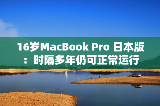 16岁MacBook Pro 日本版：时隔多年仍可正常运行