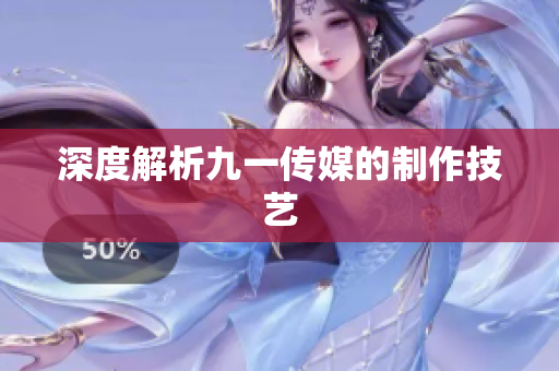 深度解析九一传媒的制作技艺