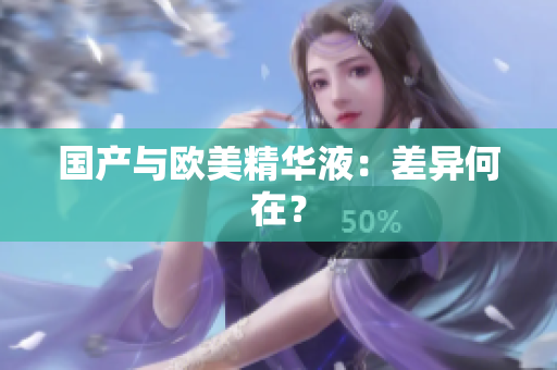 国产与欧美精华液：差异何在？