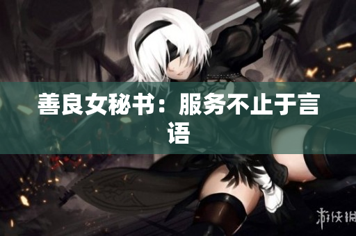 善良女秘书：服务不止于言语