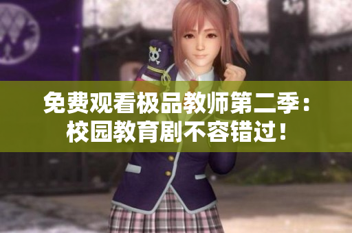 免费观看极品教师第二季：校园教育剧不容错过！