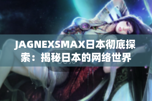 JAGNEXSMAX日本彻底探索：揭秘日本的网络世界