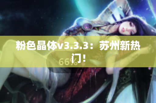 粉色晶体v3.3.3：苏州新热门！