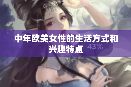 中年欧美女性的生活方式和兴趣特点
