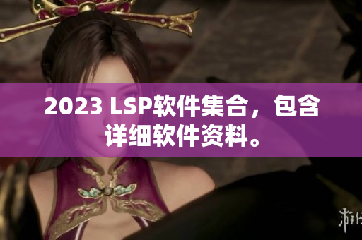 2023 LSP软件集合，包含详细软件资料。