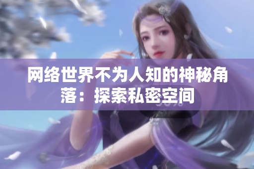 网络世界不为人知的神秘角落：探索私密空间