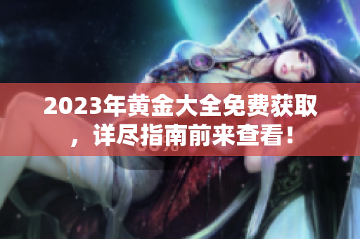 2023年黄金大全免费获取，详尽指南前来查看！