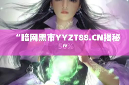 “暗网黑市YYZT88.CN揭秘”