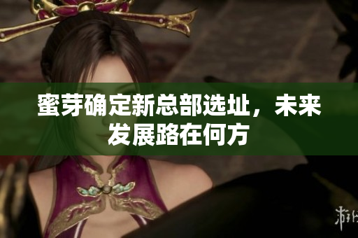 蜜芽确定新总部选址，未来发展路在何方