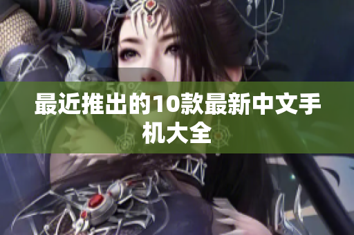 最近推出的10款最新中文手机大全