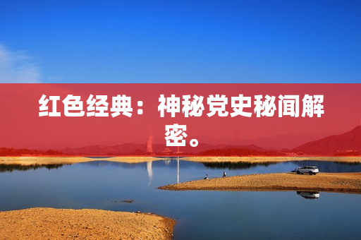 红色经典：神秘党史秘闻解密。