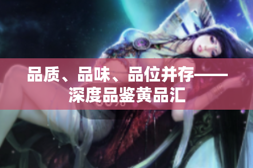 品质、品味、品位并存——深度品鉴黄品汇