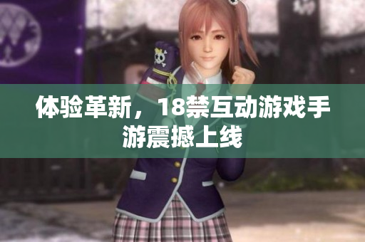 体验革新，18禁互动游戏手游震撼上线