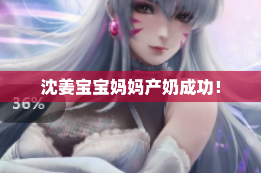 沈姜宝宝妈妈产奶成功！