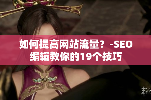 如何提高网站流量？-SEO编辑教你的19个技巧