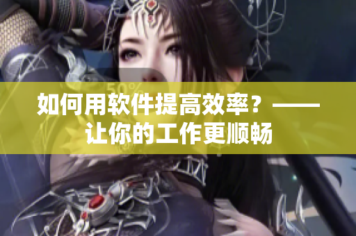 如何用软件提高效率？——让你的工作更顺畅