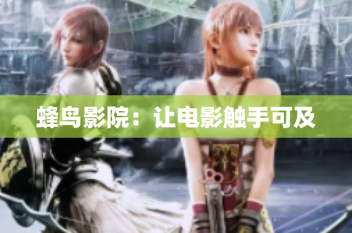 蜂鸟影院：让电影触手可及