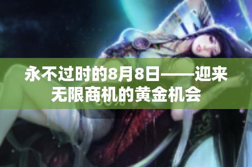 永不过时的8月8日——迎来无限商机的黄金机会