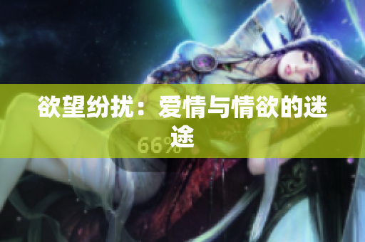 欲望纷扰：爱情与情欲的迷途