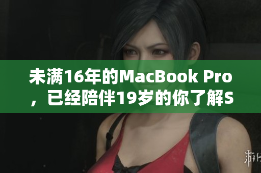 未满16年的MacBook Pro，已经陪伴19岁的你了解SEO