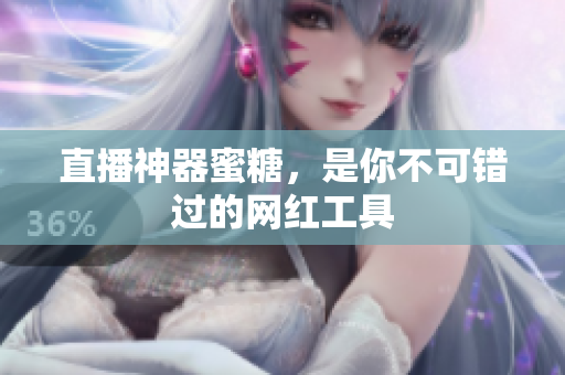 直播神器蜜糖，是你不可错过的网红工具