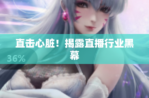 直击心脏！揭露直播行业黑幕