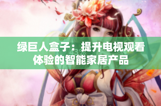 绿巨人盒子：提升电视观看体验的智能家居产品