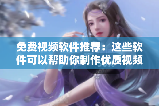 免费视频软件推荐：这些软件可以帮助你制作优质视频