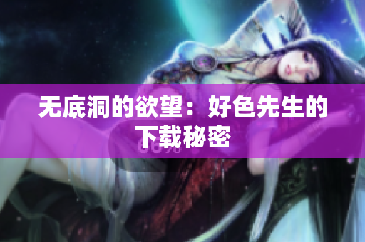 无底洞的欲望：好色先生的下载秘密