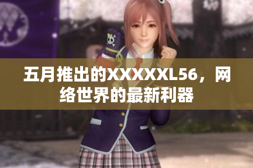 五月推出的XXXXXL56，网络世界的最新利器