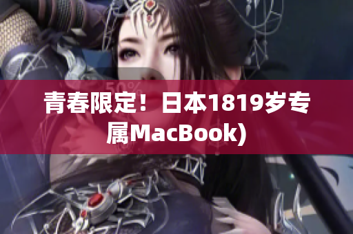 青春限定！日本1819岁专属MacBook)