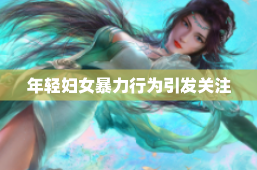 年轻妇女暴力行为引发关注