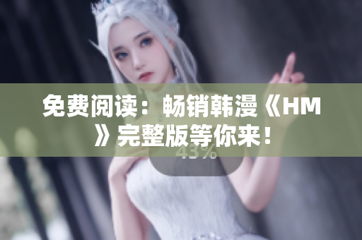 免费阅读：畅销韩漫《HM》完整版等你来！