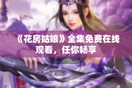 《花房姑娘》全集免费在线观看，任你畅享