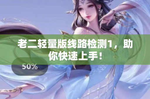 老二轻量版线路检测1，助你快速上手！