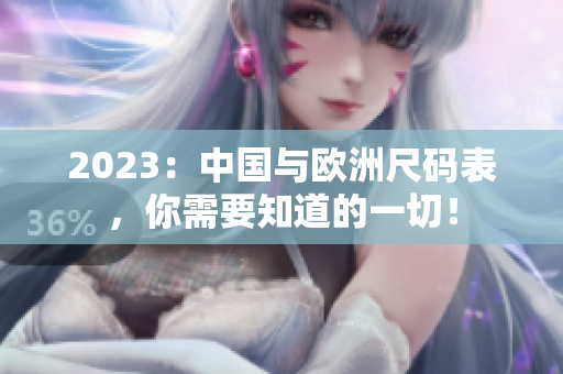 2023：中国与欧洲尺码表，你需要知道的一切！