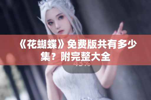 《花蝴蝶》免费版共有多少集？附完整大全
