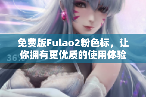 免费版Fulao2粉色标，让你拥有更优质的使用体验