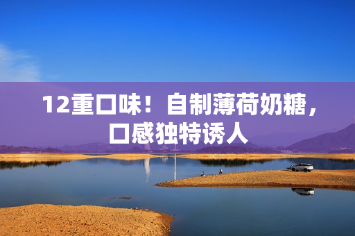 12重口味！自制薄荷奶糖，口感独特诱人