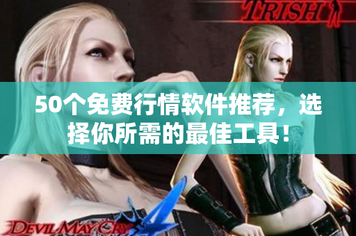 50个免费行情软件推荐，选择你所需的最佳工具！