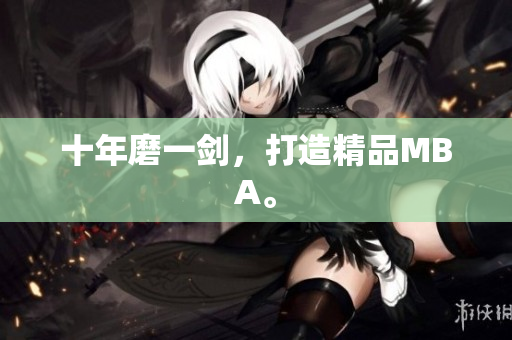 十年磨一剑，打造精品MBA。