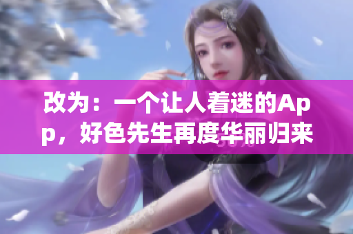 改为：一个让人着迷的App，好色先生再度华丽归来！