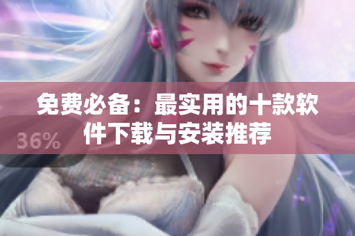 免费必备：最实用的十款软件下载与安装推荐