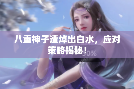 八重神子遭焯出白水，应对策略揭秘！