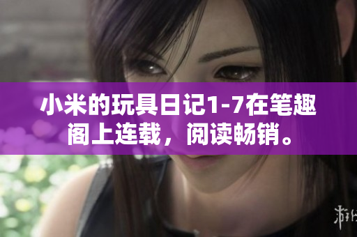 小米的玩具日记1-7在笔趣阁上连载，阅读畅销。