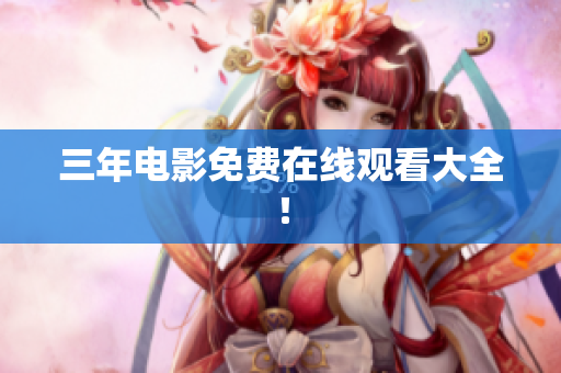三年电影免费在线观看大全！
