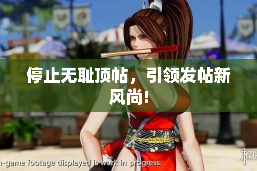 停止无耻顶帖，引领发帖新风尚!