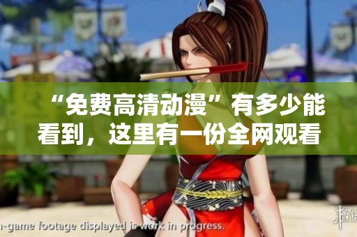 “免费高清动漫”有多少能看到，这里有一份全网观看指南！