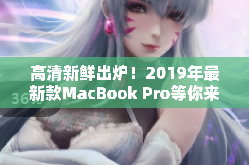 高清新鲜出炉！2019年最新款MacBook Pro等你来抢购！
