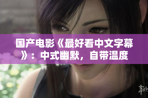国产电影《最好看中文字幕》：中式幽默，自带温度